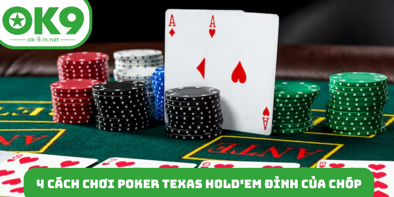 4 cách chơi Poker Texas Hold'em đỉnh của chóp