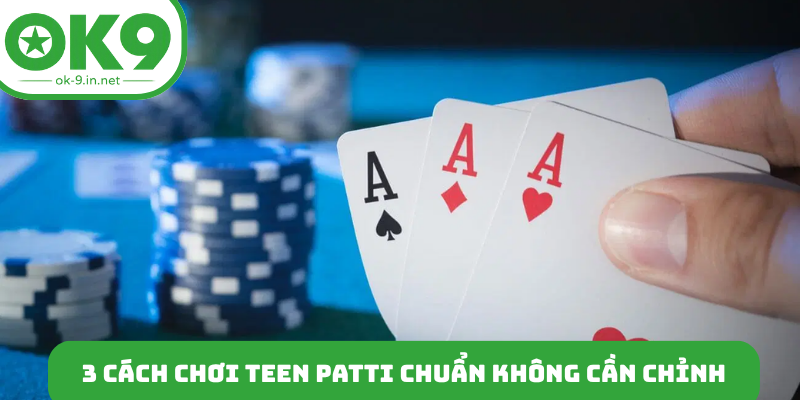 3 cách chơi Teen Patti chuẩn không cần chỉnh