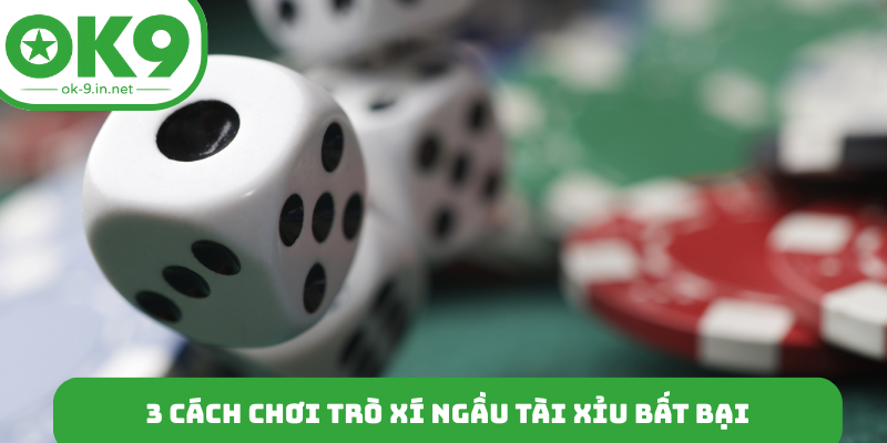 3 cách chơi trò xí ngầu tài xỉu bất bại như cao thủ