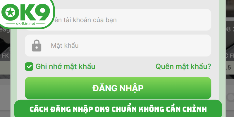Cách đăng nhập OK9 chuẩn không cần chỉnh