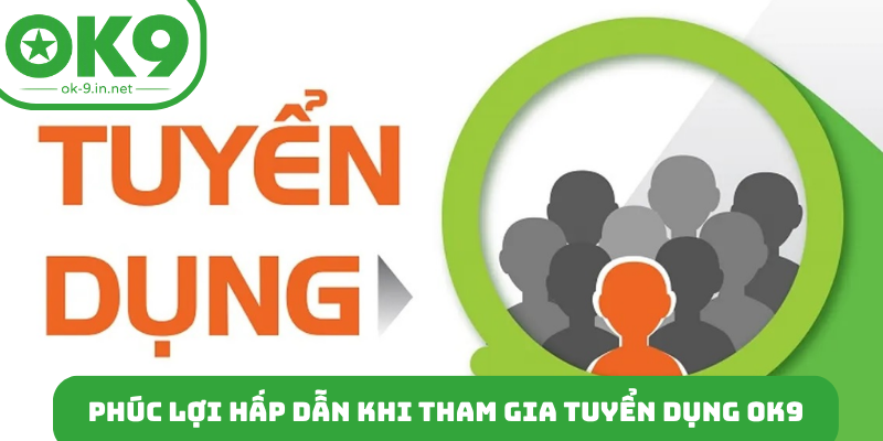 Phúc lợi hấp dẫn khi tham gia tuyển dụng OK9